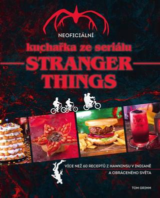 Kniha: Neoficiální kuchařka ze seriálu Stranger Things - Více než 60 receptů z Hawkinsu v Indianě a Obráceného světa - 1. vydanie - Tom Grimm