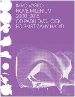 Kniha: Nové milénium 20002018 - Od pádu Dvojičiek po smrť Zahy Hadid - Imro Vaško