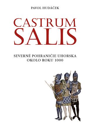 Kniha: Castrum Salis - Severné pohraničie Uhorska okolo roku 1000 - Pavol Hudáček