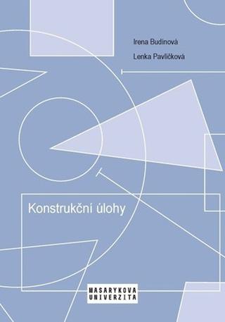 Kniha: Konstrukční úlohy - Učební text pro studenty učitelství matematiky 2. stupně základní školy - 1. vydanie - Lenka Pavlíčková; Irena Budínová