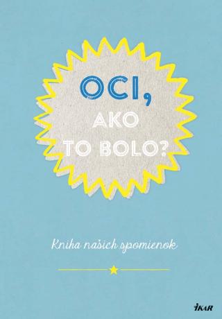 Kniha: Oci, ako to bolo? - Kniha našich spomienok - 1. vydanie