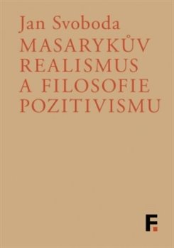 Kniha: Masarykův realismus a filosofie pozitivismu - Jan Svoboda