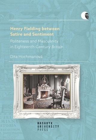 Kniha: Henry Fielding between Satire and Sentiment - Politeness and Masculinity in Eighteenth-Century Britain - 1. vydanie - Dita Hochmanová