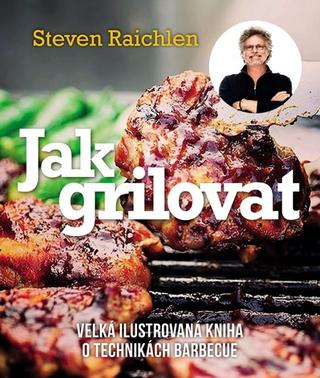 Kniha: Jak grilovat - Velká ilustrovaná kniha o technikách barbecue - 3. vydanie - Steven Raichlen