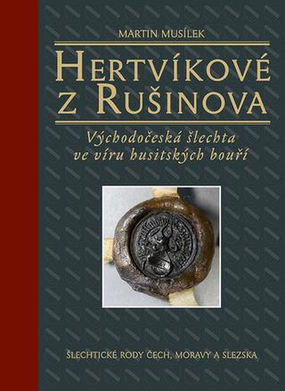 Kniha: Hertvíkové z Rušinova - Východočeská šlechta ve víru husitských bouří - Martin Musílek