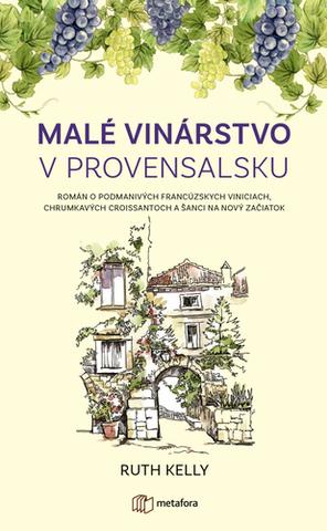 Kniha: Malé vinárstvo v Provensálsku - Román o podmanivých francúzskych viniciach, chrumkavých croissantoch a šanci na nový začiatok - Ruth Kelly