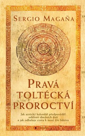 Kniha: Pravá toltécká proroctví - Jak aztécký kalendář předpověděl události dnešních dnů ... - 1. vydanie - Sergio Magaňa