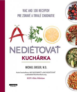 Kniha: Ako nediétovať - Kuchárka - Viac ako 100 receptov pre zdravé a trvalé chudnutie - 1. vydanie - Michael Greger