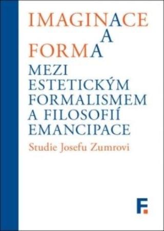 Kniha: Imaginace a forma - Mezi estetickým formalismem a filosofií emancipace - Studie Josefu Zumrovi - Ivan Landa; Jan Mervart