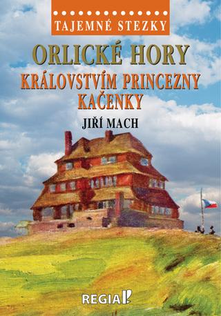 Kniha: Orlické hory Královstvím princezny Kačenky - Tajemné stezky - 1. vydanie - Jiří Mach