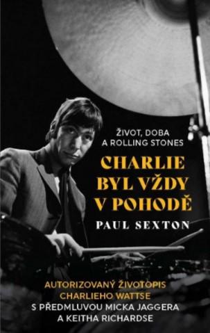 Kniha: Charlie byl vždy v pohodě: Život, doba a Rolling Stones - Autorizovaný životopis Paula Sextona s předmluvou Micka Jaggera a Keitha Richardse - 1. vydanie - Paul Sexton