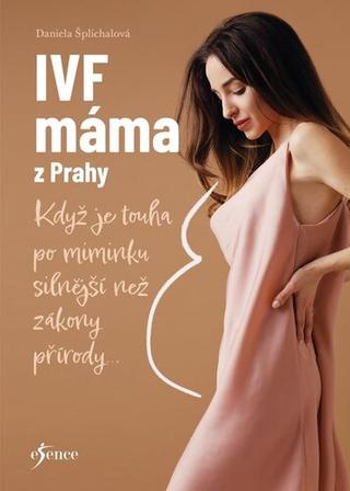 Kniha: IVF máma z Prahy - Když je touha po miminku silnější než zákony přírody... - 1. vydanie - Daniela Šplíchalová