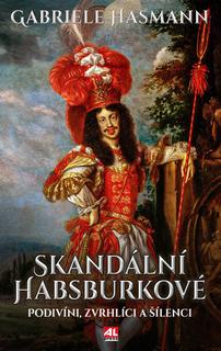 Kniha: Skandální Habsburkové - Podivíni, zvrhlíci a šílenci - Gabriele Hasmann