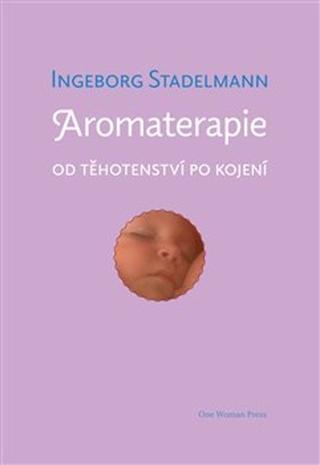 Kniha: Aromaterapie od těhotenství po kojení - Původní prověřené receptury od oblíbené autorky - Ingeborg Stadelmann