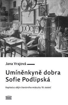 Kniha: Umíněnkyně dobra Sofie Podlipská - Kapitola z dějin literárního midcultu 19. století - 1. vydanie - Jana Vrajová