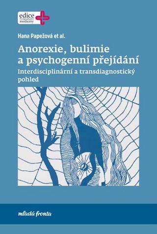 Kniha: Anorexie, bulimie a psychogenní přejídání - Interdisciplinární a transdiagnostický pohled - Interdisciplinární a transdiagnostický pohled - 1. vydanie - Hana Papežová