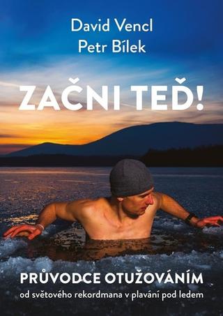 Kniha: Začni teď! - Průvodce otužováním od světového rekordmana v plavání pod ledem - 1. vydanie - Petr Bílek