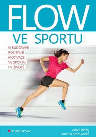 Kniha: Flow ve sportu - O budování pozitivní motivace ve sportu i v životě - 1. vydanie - Katarína Kostolanská; Adam Blažej