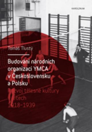 Kniha: Budování národních organizací YMCA v Československu a Polsku - Rozvoj tělesné kultury v letech 1918-1939 - 1. vydanie - Tomáš Tlustý