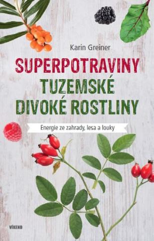 Kniha: Superpotraviny - Tuzemské divoké rostliny - Energie ze zahrady, lesa a louky - 1. vydanie - Karin Greinerová