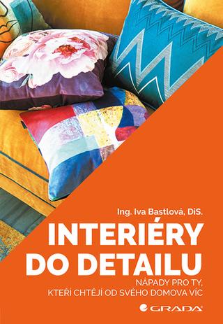 Kniha: Interiéry do detailu - Nápady pro ty, kteří chtějí od svého doma více - 1. vydanie - Iva Bastlová