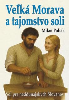 Kniha: Veľká Morava a tajomstvo soli - Soľ pre naddunajských Slovanov - 1. vydanie - Milan Poliak