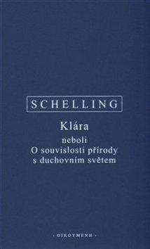 Kniha: Klára neboli O souvislosti přírody s duchovním světem - neboli O souvislosti přírody s duchovním světem - Friedrich W.J. Schelling