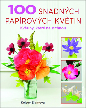 Kniha: 100 snadných papírových květin - Květiny, které neuschnou - Květiny, které neuschnou - 1. vydanie - Kelsey Elamová