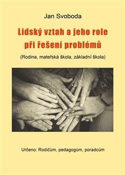 Kniha: Lidský vztah a jeho role při řešení problémů - (Rodina, mateřská škola, základní škola) - Jan Svoboda