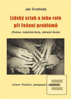 Kniha: Lidský vztah a jeho role při řešení problémů - (Rodina, mateřská škola, základní škola) - Jan Svoboda