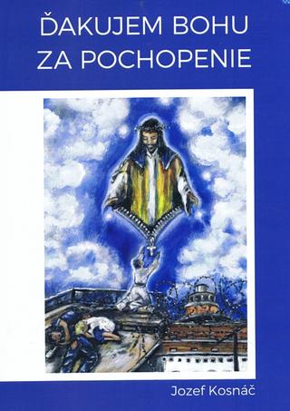 Kniha: Ďakujem Bohu za pochopenie - 1. vydanie - Jozef Kosnáč