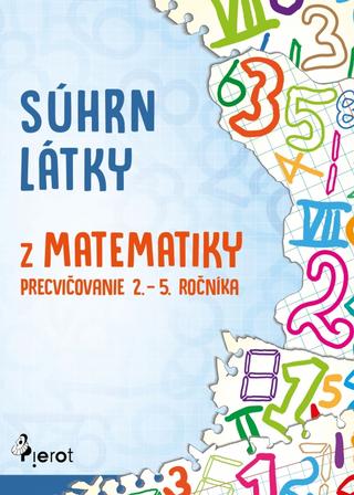 Kniha: Súhrn látky z matematiky  – precvičovanie 2. – 5. ročníka - 1. vydanie - Petr Šulc