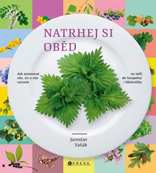 Kniha: Natrhej si oběd - Jak zpracovat vše, co u nás vyroste - na talíř, do koupelny i lékárničky - 1. vydanie - Jaroslav Vašák