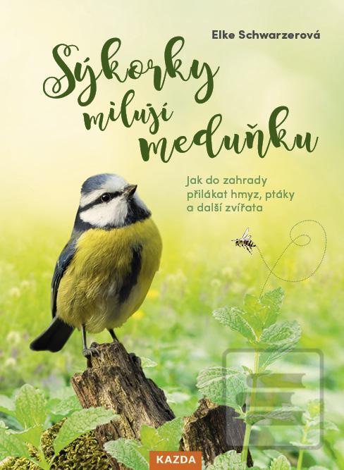 Kniha: Sýkorky milují meduňku - Jak do zahrady přilákat hmyz, ptáky a další zvířata - 1. vydanie - Elke Schwarzerová