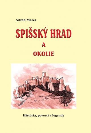 Kniha: Spišský hrad a okolie (História, povesti a legendy) - 1. vydanie - Anton Marec
