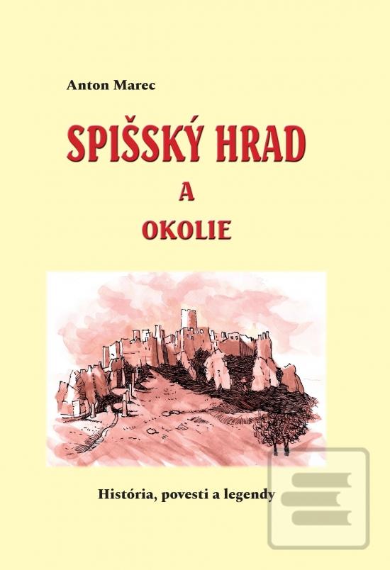 Kniha: Spišský hrad a okolie (História, povesti a legendy) - 1. vydanie - Anton Marec