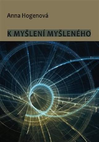 Kniha: K myšlení myšleného - Anna Hogenová