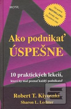 Kniha: Ako podnikať úspešne - 10 praktických lekcií, ktoré by mal poznať každý podnikateľ - Robert T. Kiyosaki, Sharon L. Lechterová