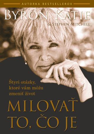 Kniha: Milovať to, čo je - Štyri otázky, ktoré vám môžu zmeniť život - Katie Byron, Stephen Mitchell