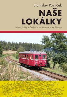 Kniha: Naše lokálky (Druhé, doplněné vydání) - Místní dráhy v Čechách, na Moravě a ve Slezsku - Stanislav Pavlíček