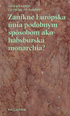 Kniha: Čo príde po Európe? - Zanikne Euopska únia podobným spôsobom, ako habsburská monarchia? - Ivan Krastev