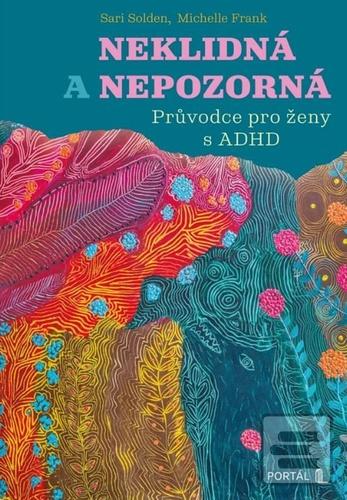 Kniha: Neklidná a nepozorná - Průvodce pro ženy s ADHD - Sari Solden; Michelle Frank