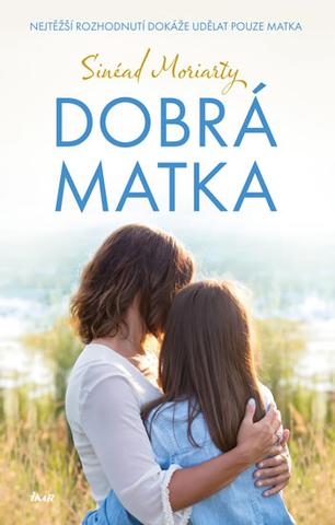 Kniha: Dobrá matka (CZ) - Nejtěžší rozhodnutí dokáže udělat pouze matka - 1. vydanie - Sinéad Moriartyová