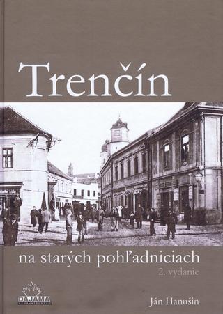 Kniha: Trenčín na starých pohľadniciach (2. vydanie) - Ján Hanušin