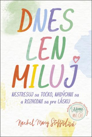 Kniha: Dnes len miluj - Nestresuj sa toľko, nadýchni sa a rozhodni sa pre lásku - 1. vydanie - Rachel Macy Staffordová