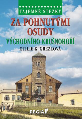 Kniha: Za pohnutými osudy východního Krušnohoří - Tajemné stezky - Otilie K. Grezlová