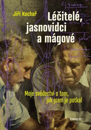 Kniha: Léčitelé, jasnovidci a mágové - Moje svědectví o tom, jak jsem je potkal - 1. vydanie - Jiří Kuchař