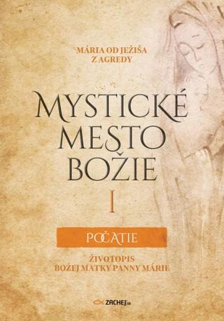 Kniha: Mystické mesto Božie I – Počatie - Životopis Božej Matky Panny Márie - Mária od Ježiša z Agredy