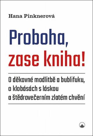 Kniha: Proboha, zase kniha! - O děkovné modlitbě a bublifuku, o klobásách s láskou a štědrovečerním zlatém ... - 1. vydanie - Hana Pinknerová