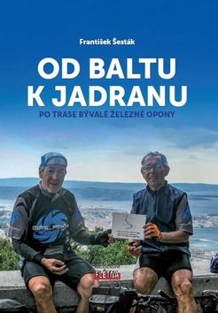 Kniha: Od Baltu k Jadranu - Po trase bývalé železné opony - 1. vydanie - František Šesták